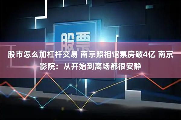 股市怎么加杠杆交易 南京照相馆票房破4亿 南京影院：从开始到离场都很安静