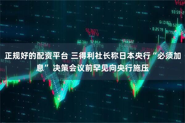 正规好的配资平台 三得利社长称日本央行“必须加息” 决策会议前罕见向央行施压