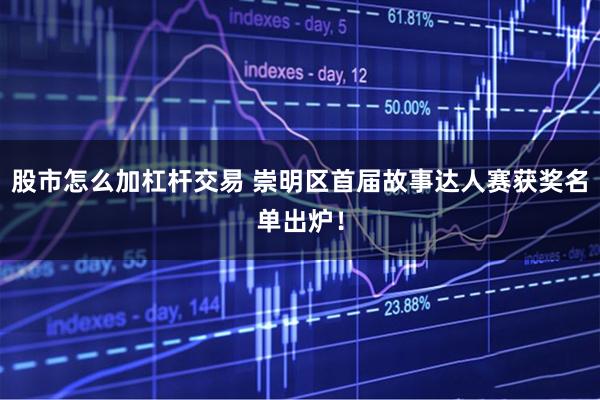 股市怎么加杠杆交易 崇明区首届故事达人赛获奖名单出炉！