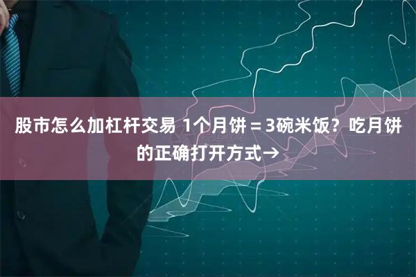 股市怎么加杠杆交易 1个月饼＝3碗米饭？吃月饼的正确打开方式→