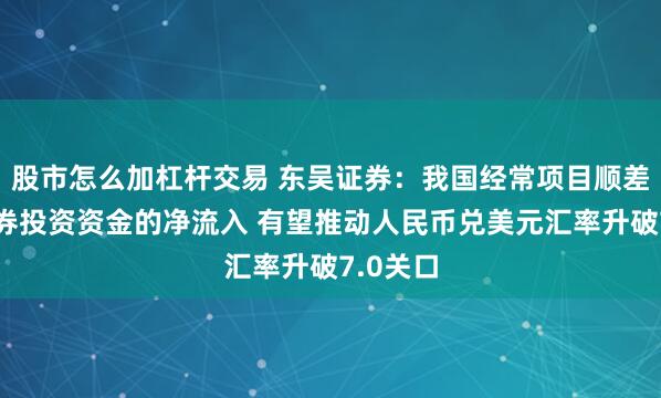 股市怎么加杠杆交易 东吴证券：我国经常项目顺差以及证券投资资金的净流入 有望推动人民币兑美元汇率升破7.0关口