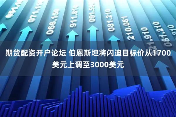 期货配资开户论坛 伯恩斯坦将闪迪目标价从1700美元上调至3000美元
