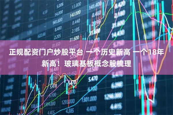 正规配资门户炒股平台 一个历史新高 一个18年新高！玻璃基板概念股梳理